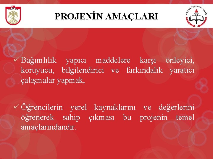 PROJENİN AMAÇLARI ü Bağımlılık yapıcı maddelere karşı önleyici, koruyucu, bilgilendirici ve farkındalık yaratıcı çalışmalar