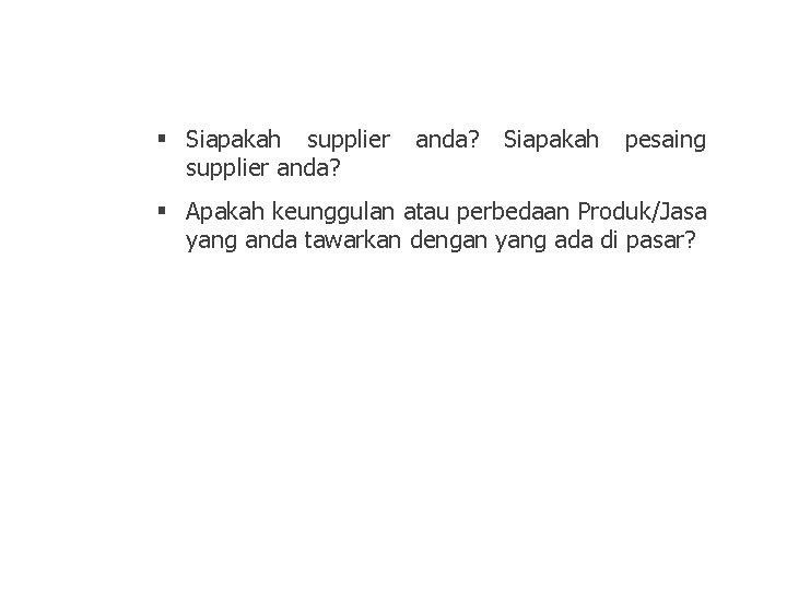 § Siapakah supplier anda? Siapakah pesaing § Apakah keunggulan atau perbedaan Produk/Jasa yang anda