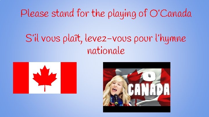 Please stand for the playing of O’Canada S’il vous plaît, levez-vous pour l’hymne nationale