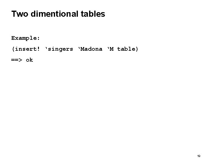 Two dimentional tables Example: (insert! ‘singers ‘Madona ‘M table) ==> ok 19 Two dimentional tables Example: (insert! ‘singers ‘Madona ‘M table) ==> ok 19