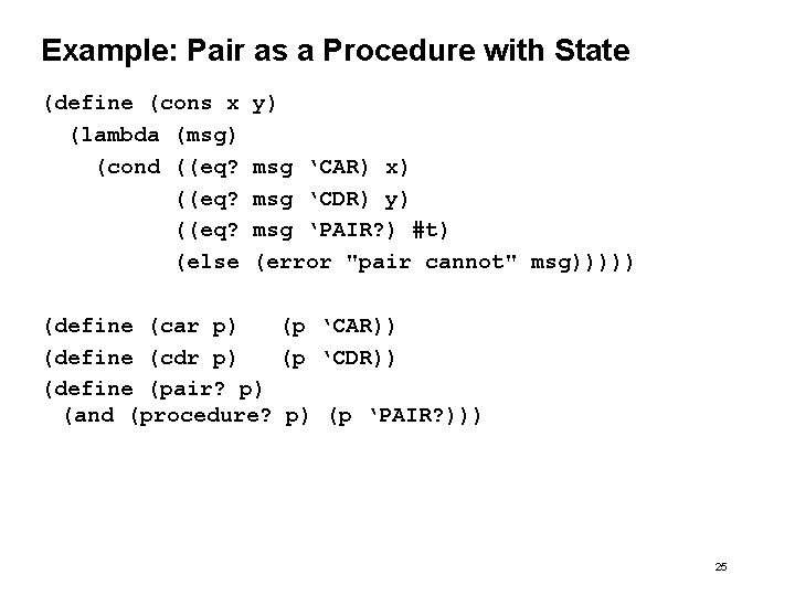 Example: Pair as a Procedure with State (define (cons x (lambda (msg) (cond ((eq? Example: Pair as a Procedure with State (define (cons x (lambda (msg) (cond ((eq?
