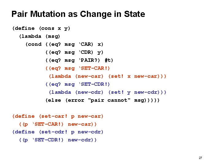 Pair Mutation as Change in State (define (cons x y) (lambda (msg) (cond ((eq? Pair Mutation as Change in State (define (cons x y) (lambda (msg) (cond ((eq?