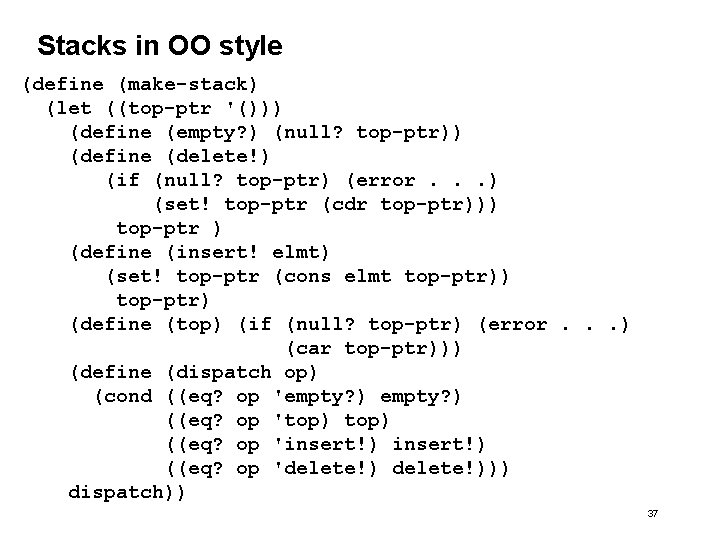 Stacks in OO style (define (make-stack) (let ((top-ptr '())) (define (empty? ) (null? top-ptr)) Stacks in OO style (define (make-stack) (let ((top-ptr '())) (define (empty? ) (null? top-ptr))