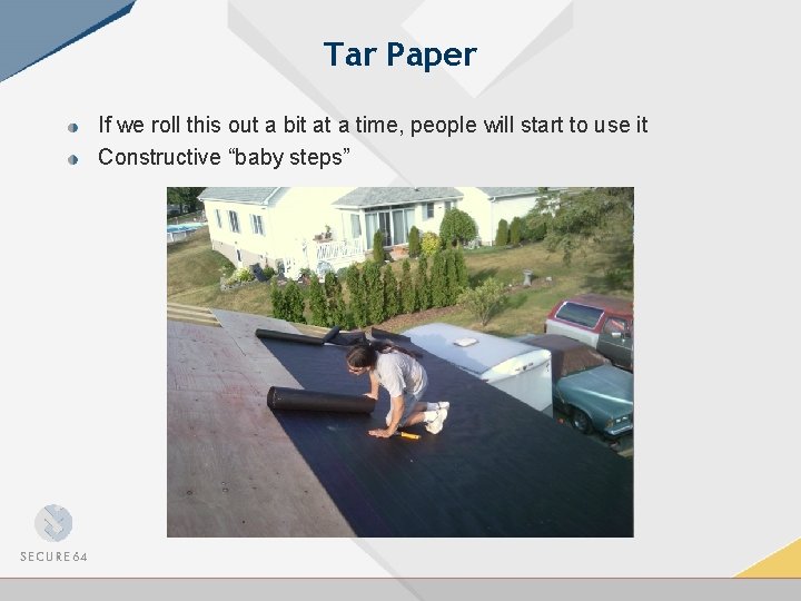 Tar Paper If we roll this out a bit at a time, people will