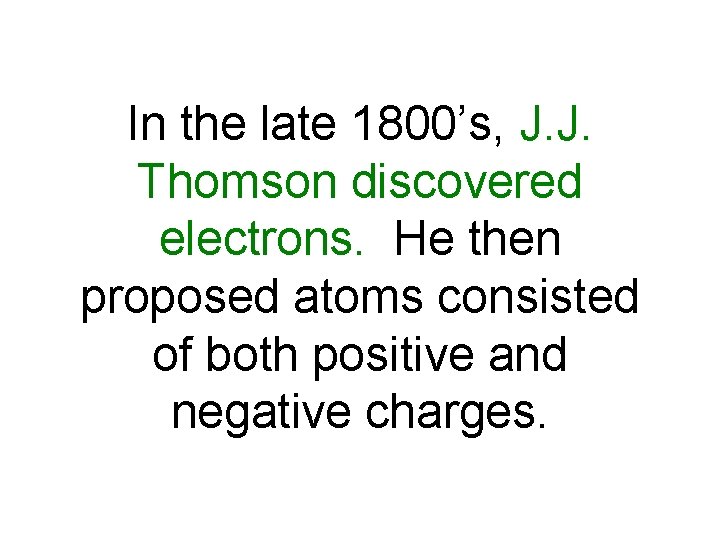 In the late 1800’s, J. J. Thomson discovered electrons. He then proposed atoms consisted