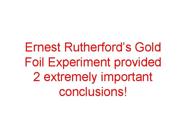 Ernest Rutherford’s Gold Foil Experiment provided 2 extremely important conclusions! 
