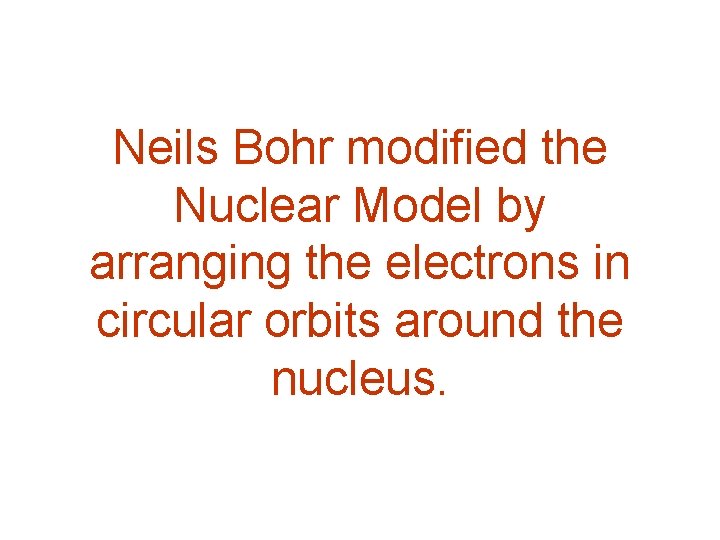 Neils Bohr modified the Nuclear Model by arranging the electrons in circular orbits around