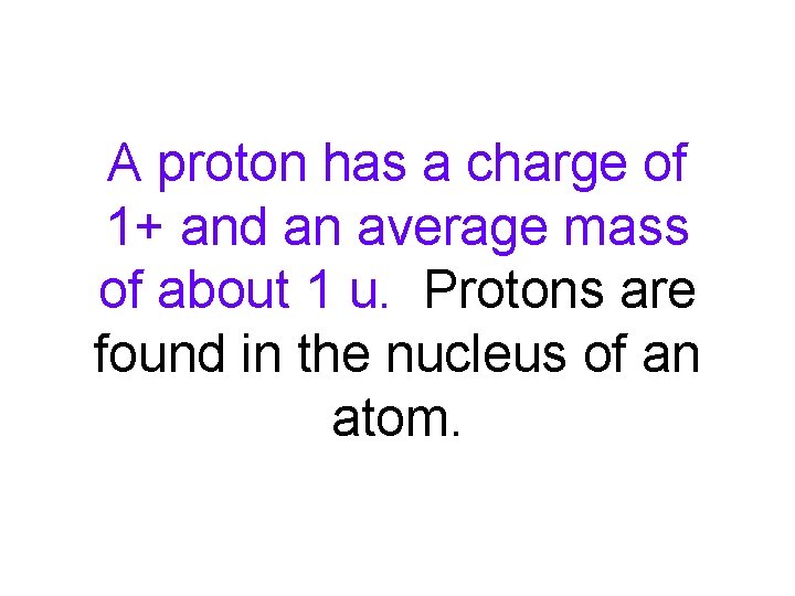 A proton has a charge of 1+ and an average mass of about 1