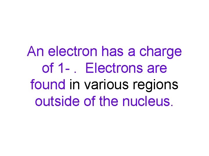 An electron has a charge of 1 -. Electrons are found in various regions