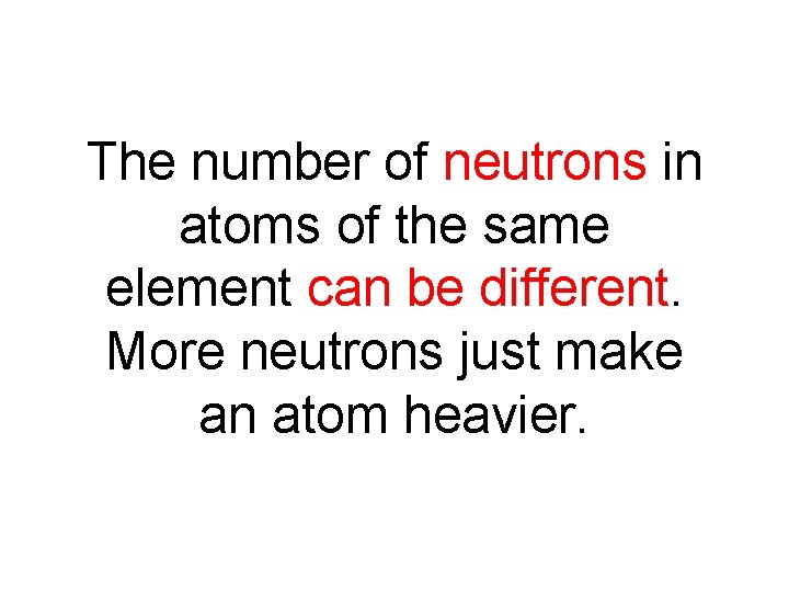The number of neutrons in atoms of the same element can be different. More