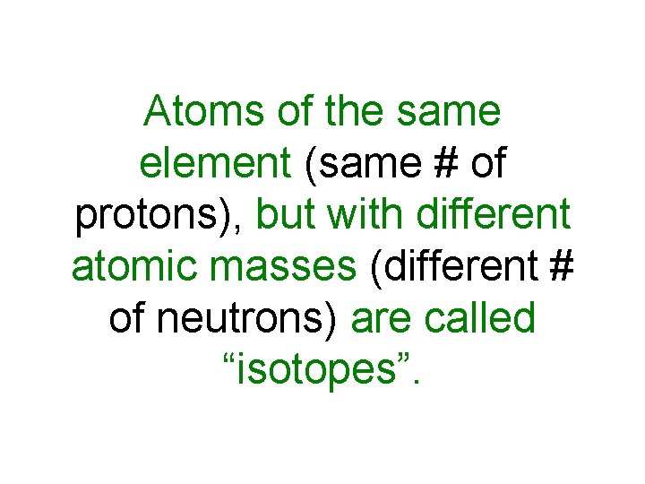 Atoms of the same element (same # of protons), but with different atomic masses
