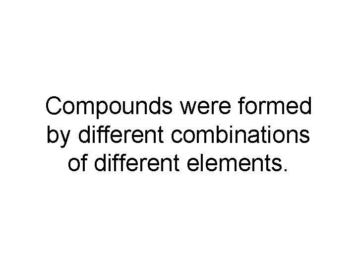 Compounds were formed by different combinations of different elements. 