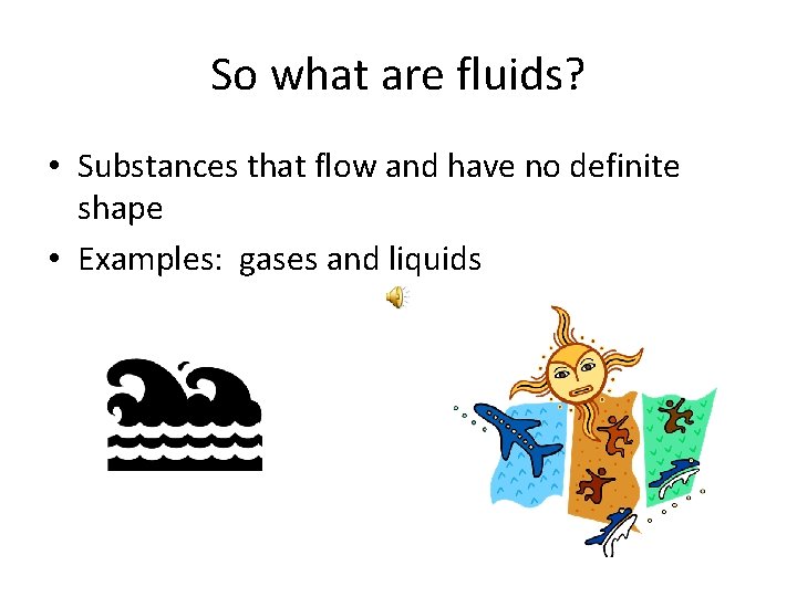 So what are fluids? • Substances that flow and have no definite shape •