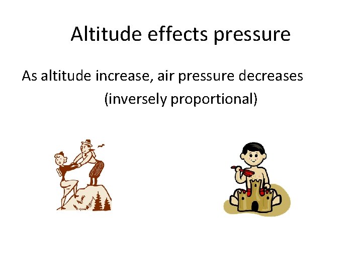 Altitude effects pressure As altitude increase, air pressure decreases (inversely proportional) 