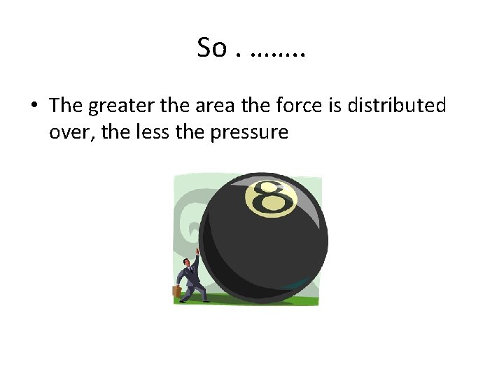 So. ……. . • The greater the area the force is distributed over, the