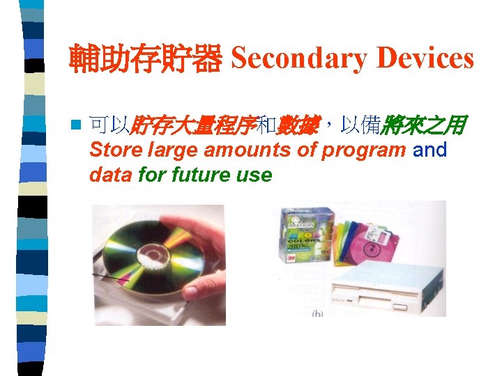 輔助存貯器 Secondary Devices n 可以貯存大量程序和數據，以備將來之用 Store large amounts of program and data for future