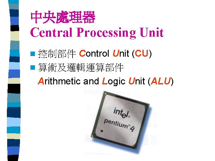 中央處理器 Central Processing Unit Control Unit (CU) n 算術及邏輯運算部件 Arithmetic and Logic Unit (ALU)