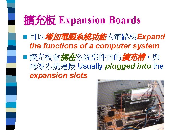 擴充板 Expansion Boards n 可以增加電腦系統功能的電路板Expand the functions of a computer system n 擴充板會插在系統部件內的擴充槽，與 總線系統連接