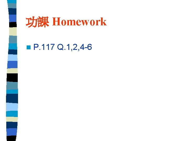 功課 Homework n P. 117 Q. 1, 2, 4 -6 