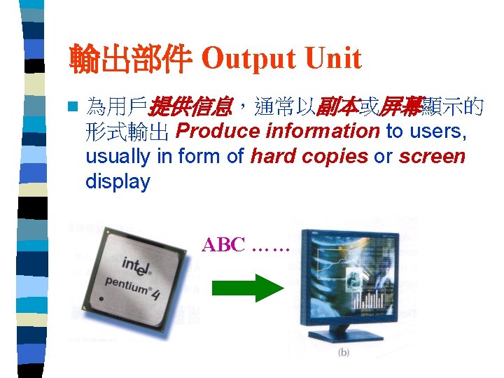 輸出部件 Output Unit n 為用戶提供信息，通常以副本或屏幕顯示的 形式輸出 Produce information to users, usually in form of