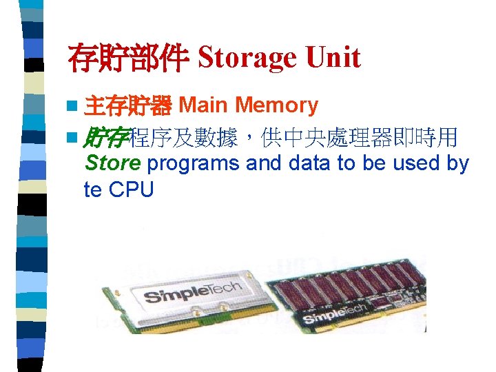 存貯部件 Storage Unit Main Memory n 貯存程序及數據，供中央處理器即時用 Store programs and data to be used