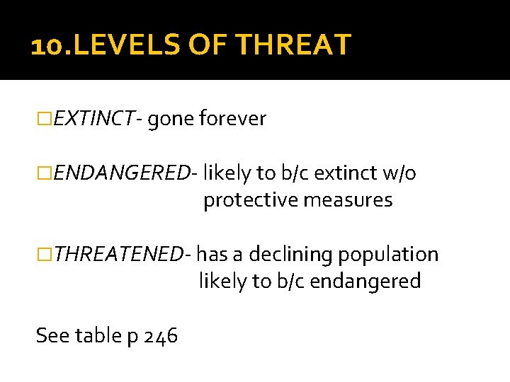 10. LEVELS OF THREAT �EXTINCT- gone forever �ENDANGERED- likely to b/c extinct w/o protective