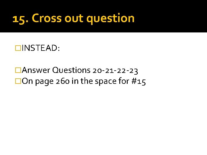 15. Cross out question �INSTEAD: �Answer Questions 20 -21 -22 -23 �On page 260