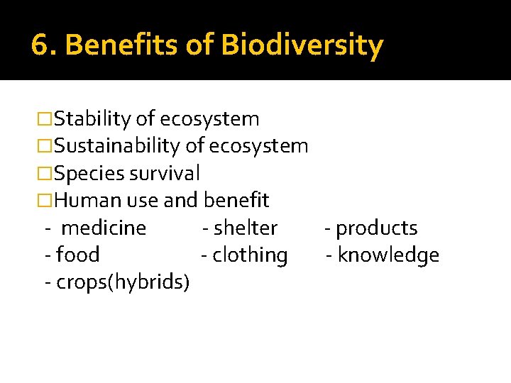6. Benefits of Biodiversity �Stability of ecosystem �Sustainability of ecosystem �Species survival �Human use