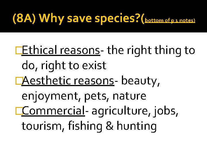 (8 A) Why save species? (bottom of p 1 notes) �Ethical reasons- the right