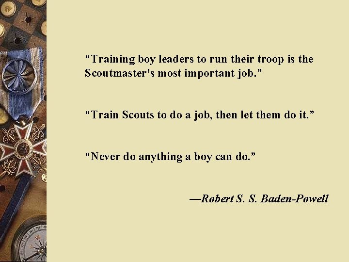 “Training boy leaders to run their troop is the Scoutmaster's most important job. ”