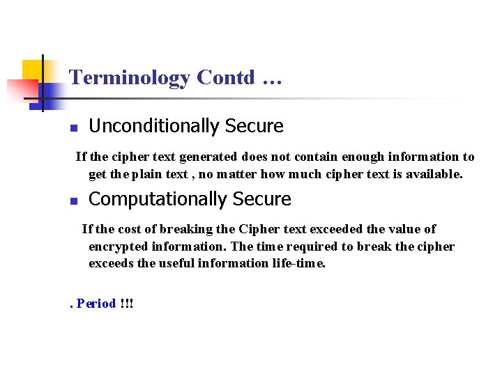 Terminology Contd … n Unconditionally Secure If the cipher text generated does not contain