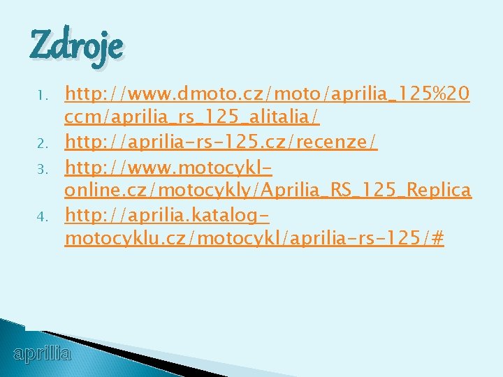 Zdroje 1. 2. 3. 4. http: //www. dmoto. cz/moto/aprilia_125%20 ccm/aprilia_rs_125_alitalia/ http: //aprilia-rs-125. cz/recenze/ http: