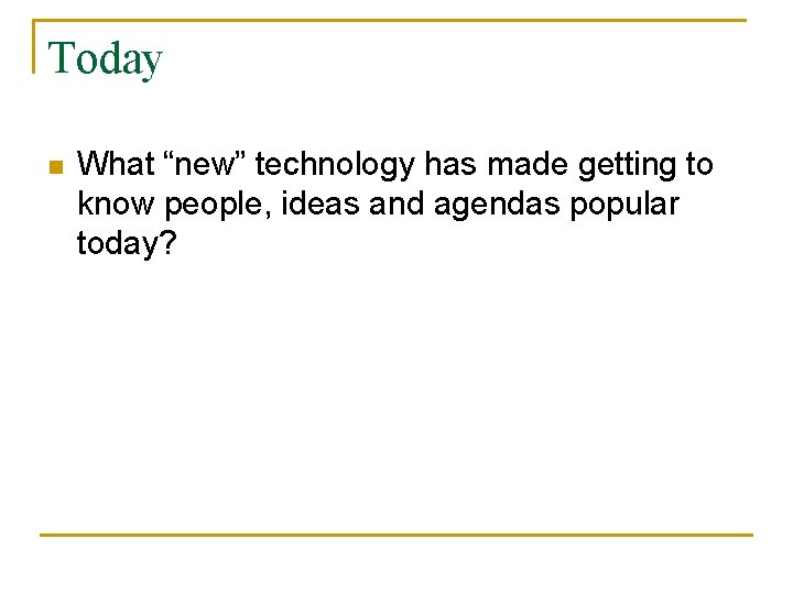 Today n What “new” technology has made getting to know people, ideas and agendas