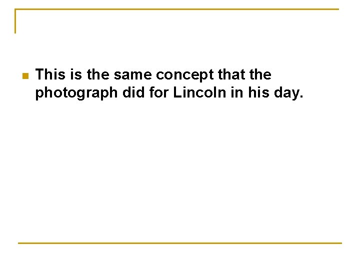 n This is the same concept that the photograph did for Lincoln in his