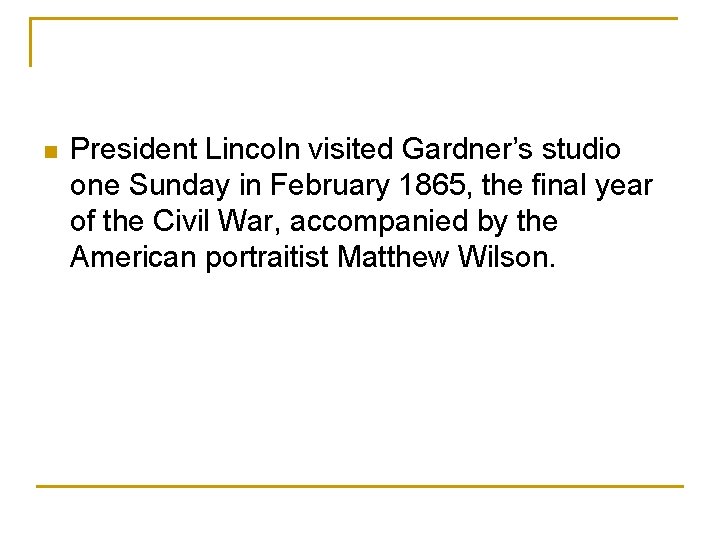 n President Lincoln visited Gardner’s studio one Sunday in February 1865, the final year