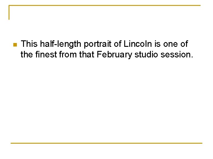 n This half-length portrait of Lincoln is one of the finest from that February