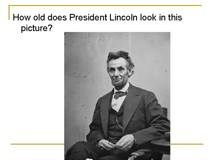 How old does President Lincoln look in this picture? 