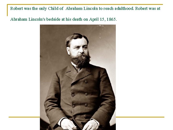 Robert was the only Child of Abraham Lincoln to reach adulthood. Robert was at
