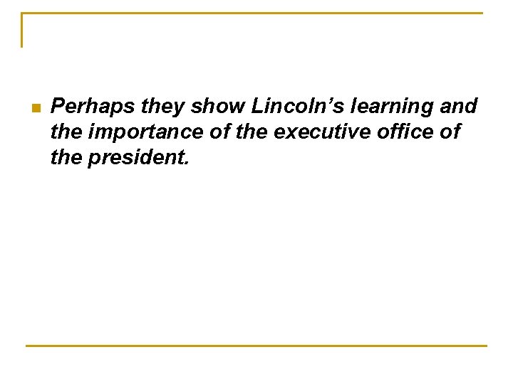 n Perhaps they show Lincoln’s learning and the importance of the executive office of