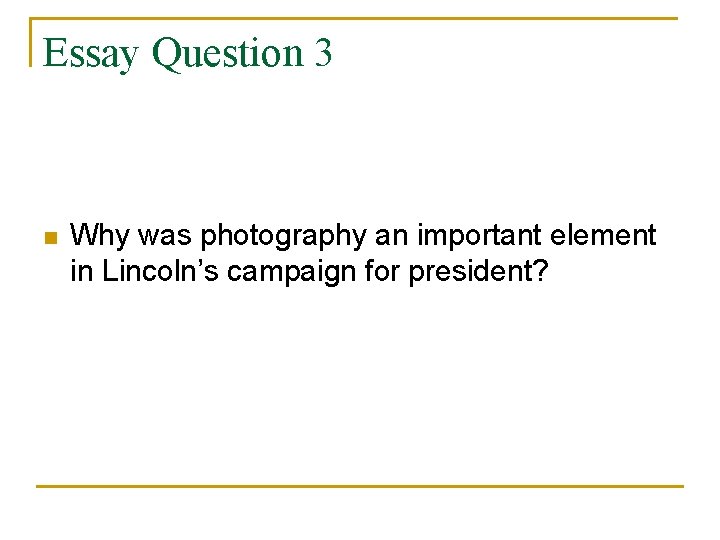 Essay Question 3 n Why was photography an important element in Lincoln’s campaign for