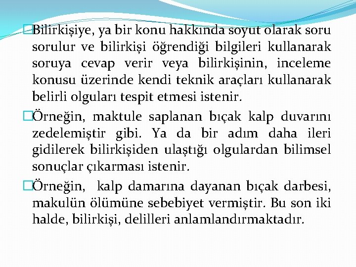 �Bilirkişiye, ya bir konu hakkında soyut olarak sorulur ve bilirkişi öğrendiği bilgileri kullanarak soruya