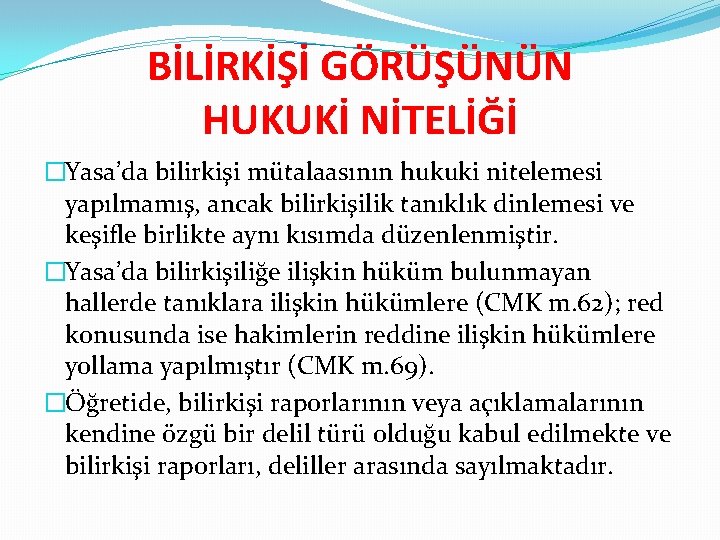 BİLİRKİŞİ GÖRÜŞÜNÜN HUKUKİ NİTELİĞİ �Yasa’da bilirkişi mütalaasının hukuki nitelemesi yapılmamış, ancak bilirkişilik tanıklık dinlemesi