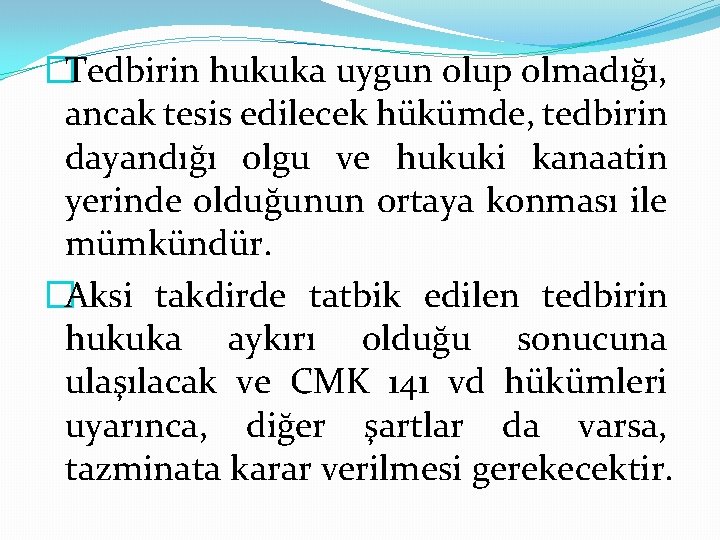 �Tedbirin hukuka uygun olup olmadığı, ancak tesis edilecek hükümde, tedbirin dayandığı olgu ve hukuki