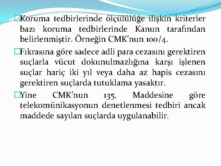 �Koruma tedbirlerinde ölçülülüğe ilişkin kriterler bazı koruma tedbirlerinde Kanun tarafından belirlenmiştir. Örneğin CMK’nun 100/4.