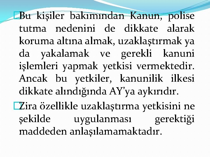 �Bu kişiler bakımından Kanun, polise tutma nedenini de dikkate alarak koruma altına almak, uzaklaştırmak