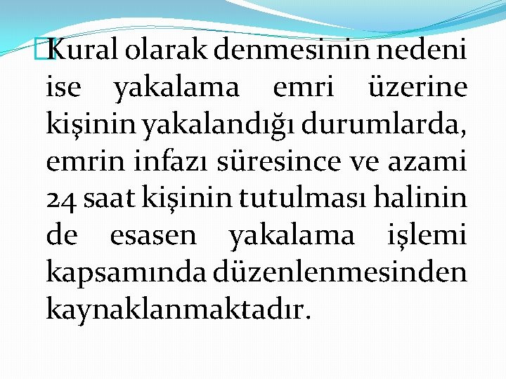 �Kural olarak denmesinin nedeni ise yakalama emri üzerine kişinin yakalandığı durumlarda, emrin infazı süresince