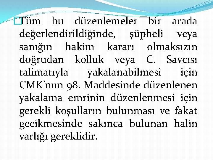 �Tüm bu düzenlemeler bir arada değerlendirildiğinde, şüpheli veya sanığın hakim kararı olmaksızın doğrudan kolluk