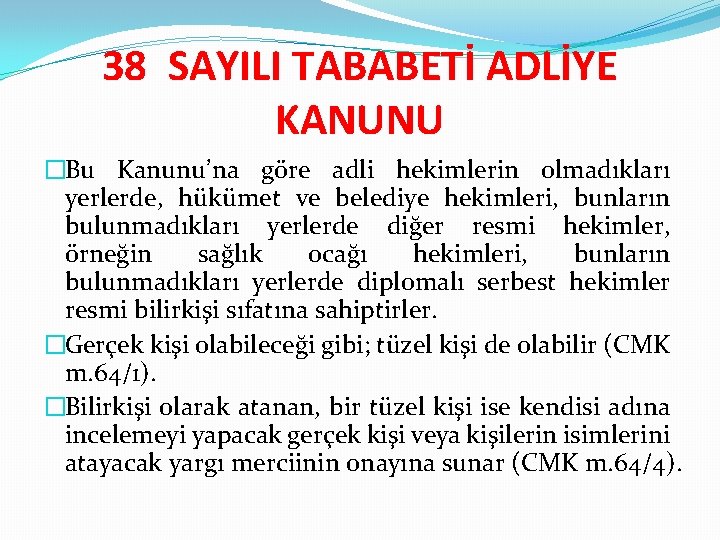 38 SAYILI TABABETİ ADLİYE KANUNU �Bu Kanunu’na göre adli hekimlerin olmadıkları yerlerde, hükümet ve