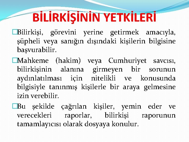 BİLİRKİŞİNİN YETKİLERİ �Bilirkişi, görevini yerine getirmek amacıyla, şüpheli veya sanığın dışındaki kişilerin bilgisine başvurabilir.