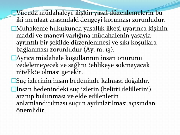 �Vücuda müdahaleye ilişkin yasal düzenlemelerin bu iki menfaat arasındaki dengeyi koruması zorunludur. �Muhakeme hukukunda